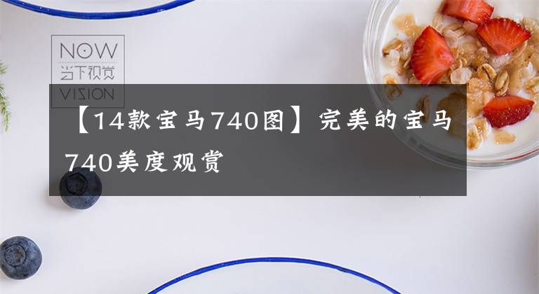 【14款宝马740图】完美的宝马740美度观赏