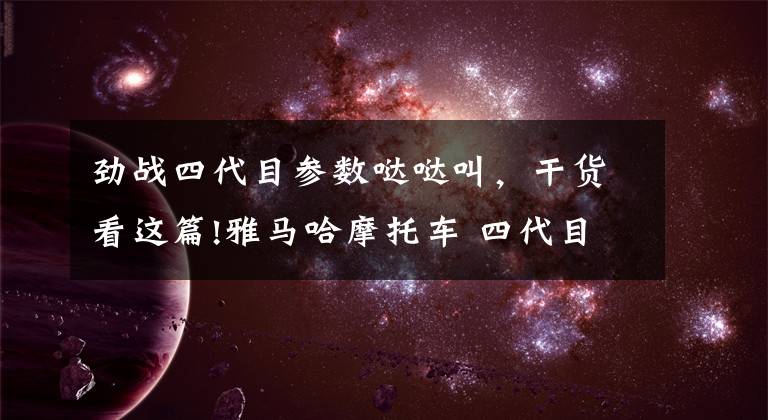 劲战四代目参数哒哒叫，干货看这篇!雅马哈摩托车 四代目劲战 cygnus-x 实拍图文介绍