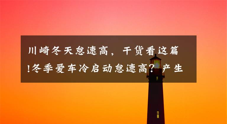 川崎冬天怠速高,干货看这篇!冬季爱车冷启动怠速高?产生积碳多?一招教你化解这些问题