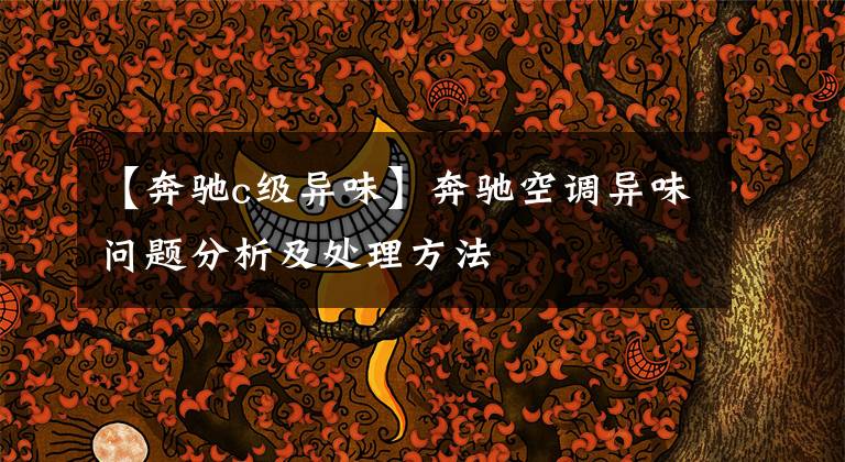 【奔驰c级异味】奔驰空调异味问题分析及处理方法