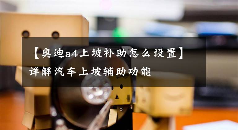 【奥迪a4上坡补助怎么设置】详解汽车上坡辅助功能