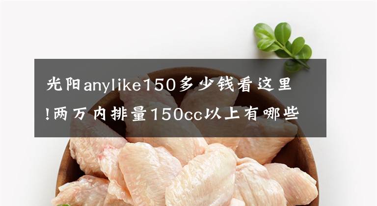 光阳anylike150多少钱看这里!两万内排量150cc以上有哪些复古踏板车