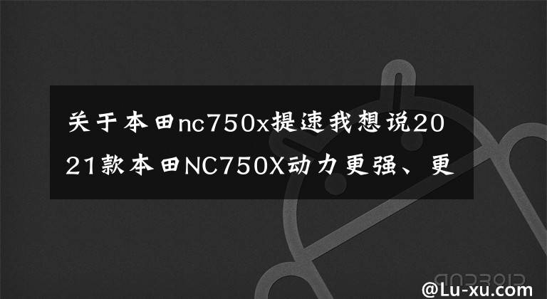 关于本田nc750x提速我想说2021款本田NC750X动力更强、更好骑!有哪些细节变化?