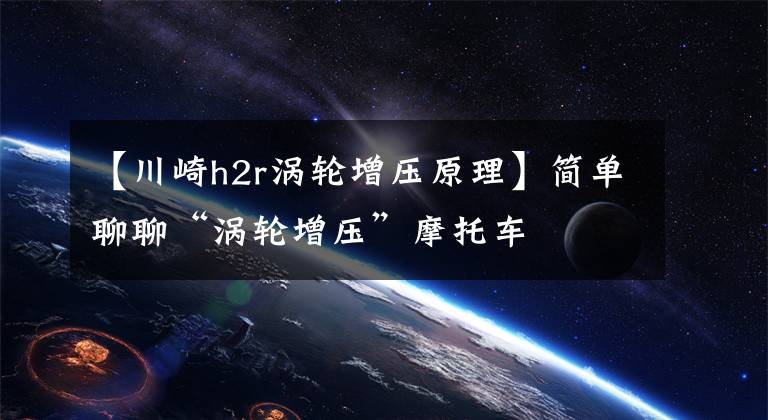 【川崎h2r涡轮增压原理】简单聊聊“涡轮增压”摩托车