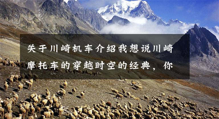 关于川崎机车介绍我想说川崎摩托车的穿越时空的经典,你了解吗?