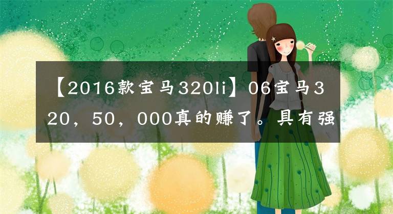 【2016款宝马320li】06宝马320，50，000真的赚了。具有强行安装神器、带美女上车的功能。