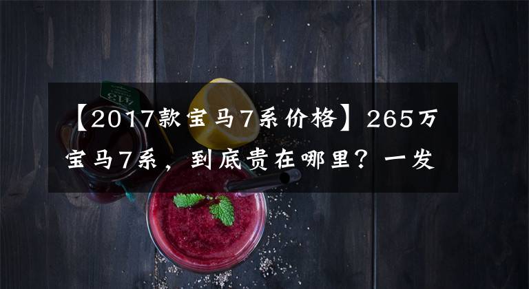 【2017款宝马7系价格】265万宝马7系,到底贵在哪里?一发油瞬间缺氧