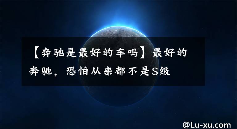 【奔驰是最好的车吗】最好的奔驰,恐怕从来都不是S级