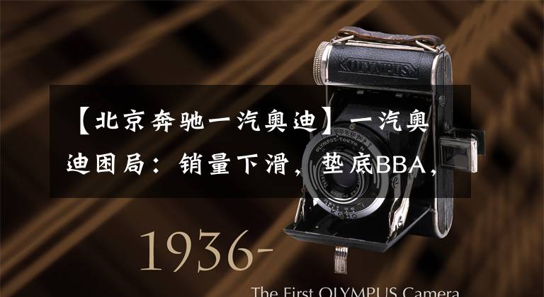 【北京奔驰一汽奥迪】一汽奥迪困局:销量下滑,垫底BBA,上汽奥迪入局