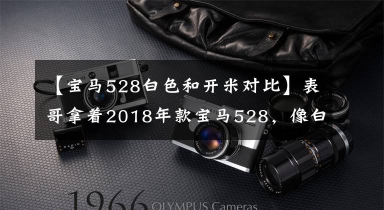 【宝马528白色和开米对比】表哥拿着2018年款宝马528,像白天鹅一样太美,分享了升降机工作。