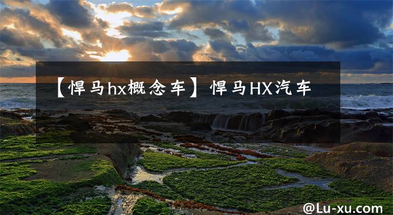 【悍马hx概念车】悍马HX汽车