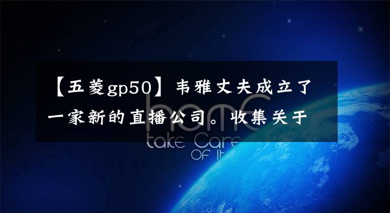 【五菱gp50】韦雅丈夫成立了一家新的直播公司。收集关于纠正的知识网络意见|请参阅业务