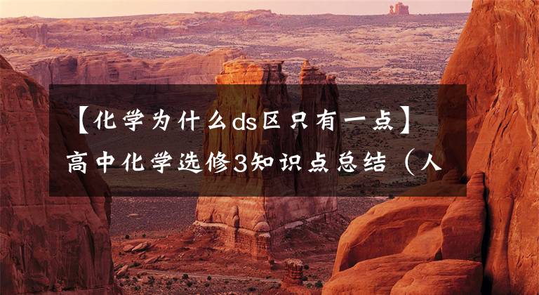 【化学为什么ds区只有一点】高中化学选修3知识点总结（人教版）！完整版！强烈建议收藏！