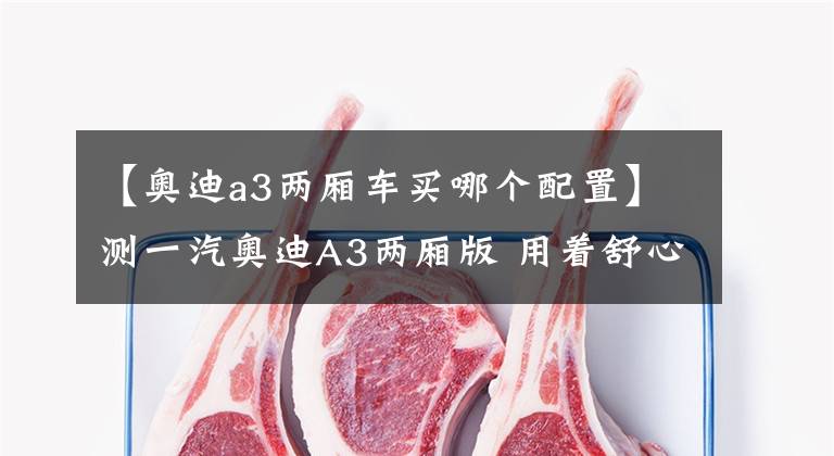 【奥迪a3两厢车买哪个配置】测一汽奥迪A3两厢版 用着舒心玩的尽兴