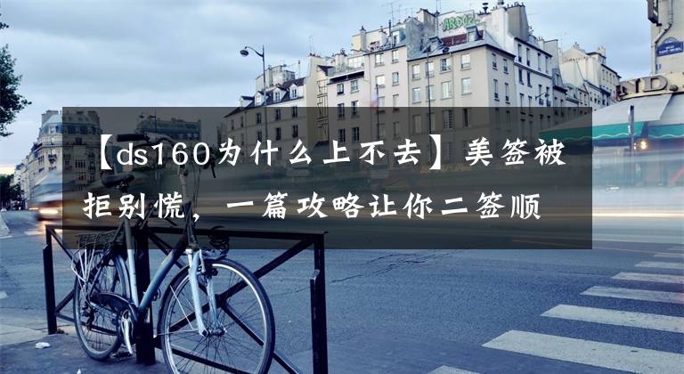 【ds160为什么上不去】美签被拒别慌，一篇攻略让你二签顺利通过！