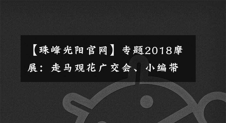 【珠峰光阳官网】专题2018摩展：走马观花广交会、小编带你摩展！（图多帖长，摩友上眼）
