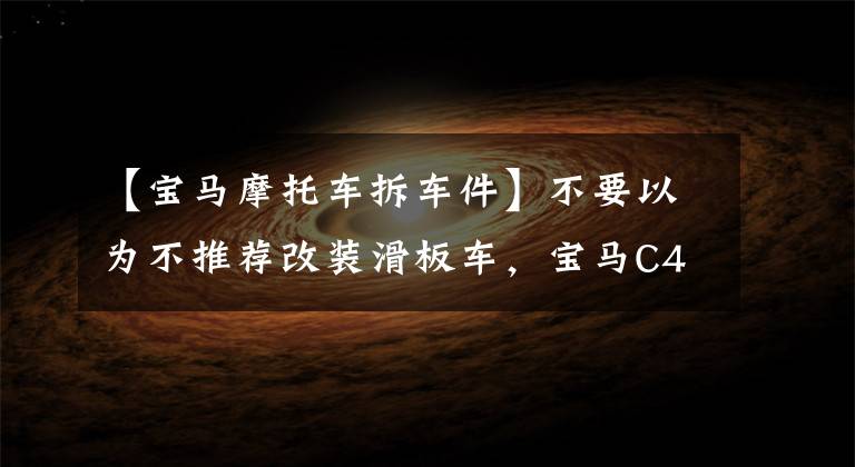 【宝马摩托车拆车件】不要以为不推荐改装滑板车，宝马C400X