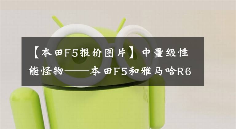 【本田F5报价图片】中量级性能怪物——本田F5和雅马哈R6哪个更适合新手?