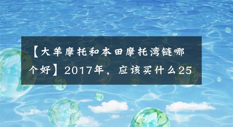 【大羊摩托和本田摩托湾链哪个好】2017年,应该买什么250cc以上的滑板车?