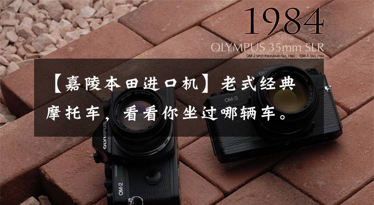 【嘉陵本田进口机】老式经典摩托车,看看你坐过哪辆车。