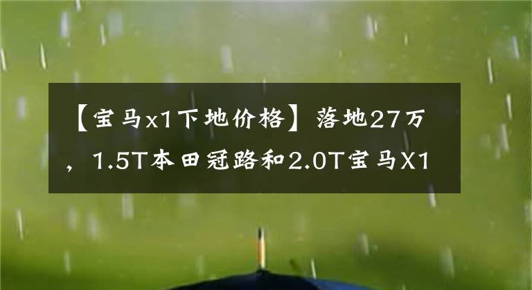 【宝马x1下地价格】落地27万，1.5T本田冠路和2.0T宝马X1选谁？