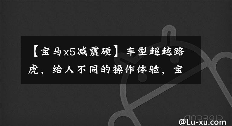 【宝马x5减震硬】车型超越路虎,给人不同的操作体验,宝马X5到底好在哪里?(莎士比亚)(美国电视剧《Northern Exposure》)。