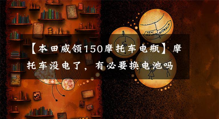 【本田威领150摩托车电瓶】摩托车没电了，有必要换电池吗？可能是电池以外的这种原因！