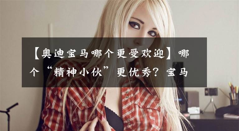 【奥迪宝马哪个更受欢迎】哪个“精神小伙”更优秀?宝马X2对比奔驰GLA