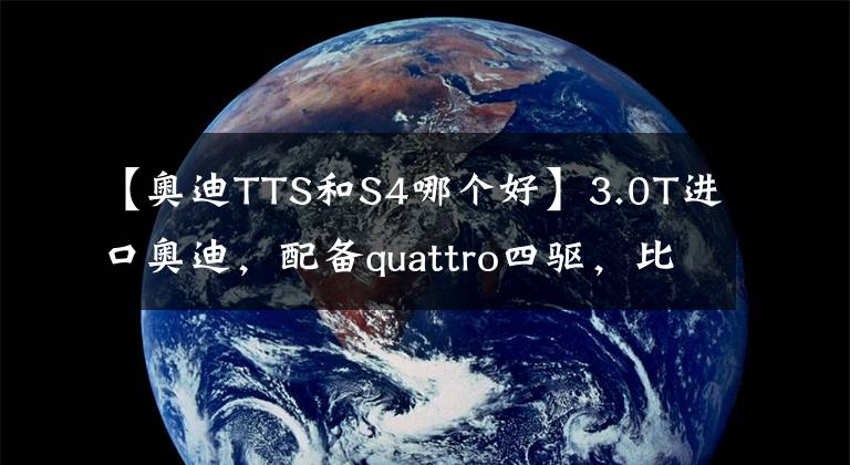 【奥迪TTS和S4哪个好】3.0T进口奥迪,配备quattro四驱,比国产A6L更强,实拍奥迪S4