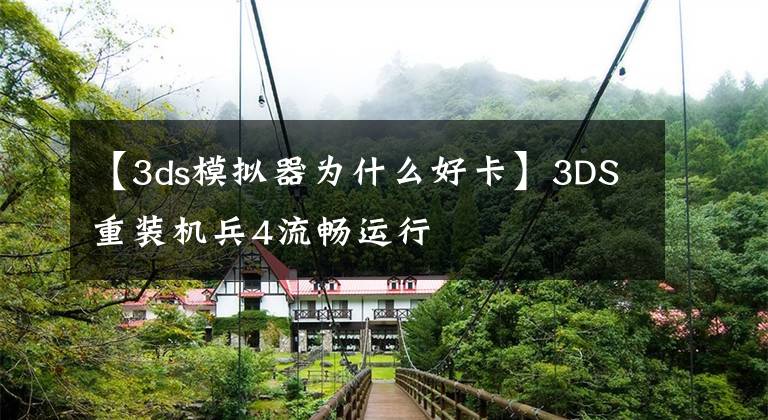 【3ds模拟器为什么好卡】3DS重装机兵4流畅运行