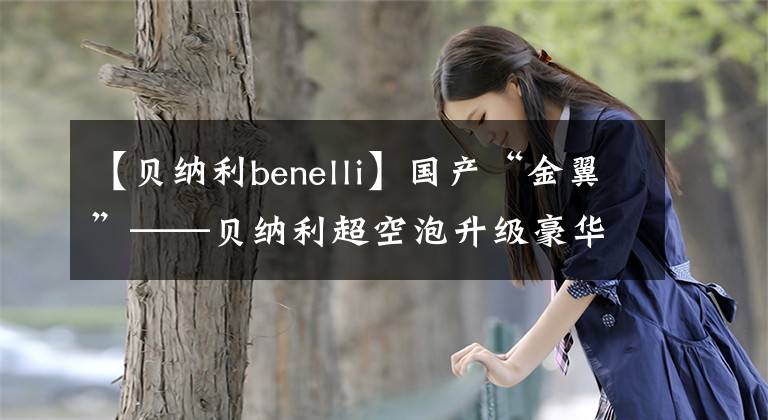 【贝纳利benelli】国产“金翼”——贝纳利超空泡升级豪华旅行车1200GT试车感受