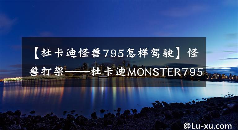 【杜卡迪怪兽795怎样驾驶】怪兽打架——杜卡迪MONSTER795对比MONSTER796如何区分