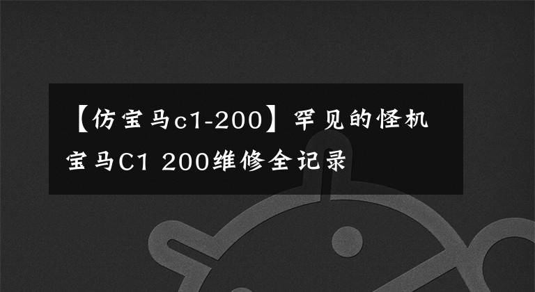 【仿宝马c1-200】罕见的怪机宝马C1 200维修全记录