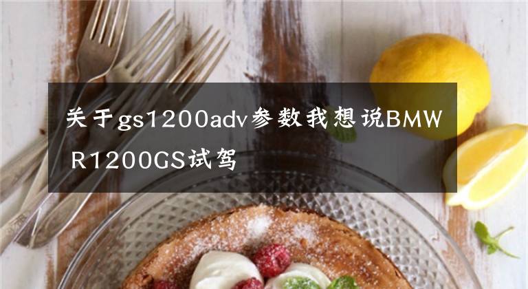 关于gs1200adv参数我想说BMW R1200GS试驾
