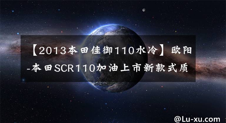 【2013本田佳御110水冷】欧阳-本田SCR110加油上市新款式质感