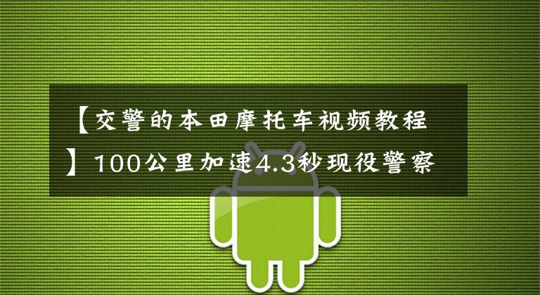 【交警的本田摩托车视频教程】100公里加速4.3秒现役警察叔叔执法战车列表
