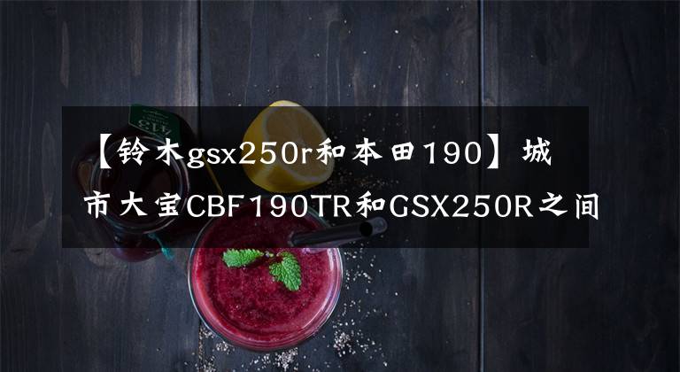 【铃木gsx250r和本田190】城市大宝CBF190TR和GSX250R之间如何选择——?