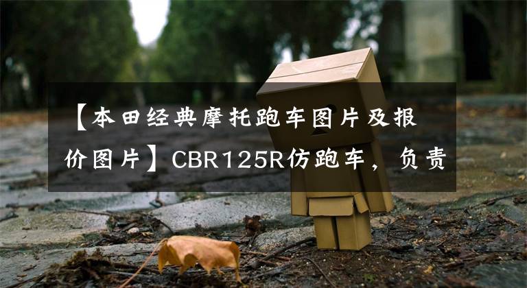 【本田经典摩托跑车图片及报价图片】CBR125R仿跑车，负责动力颜值，排气量125 590521532385 638993