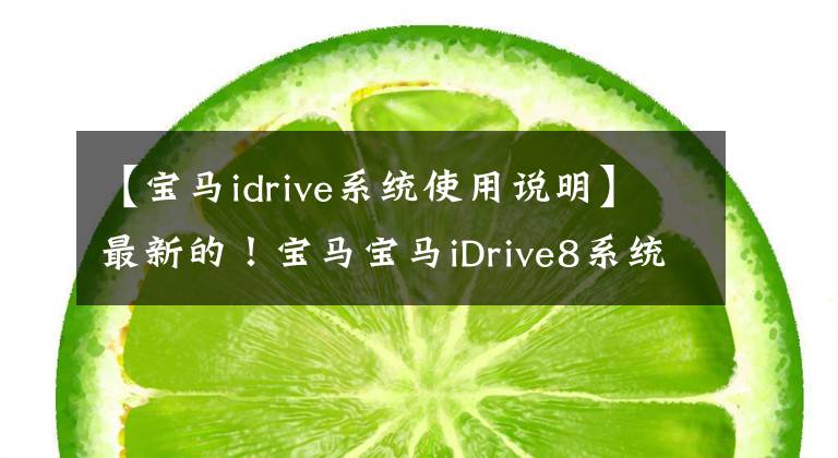 【宝马idrive系统使用说明】最新的!宝马宝马iDrive8系统正式上市,详细说明了7个关键点