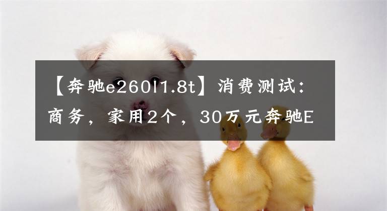 【奔驰e260l1.8t】消费测试：商务，家用2个，30万元奔驰E260L满足你