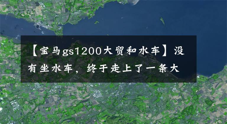 【宝马gs1200大贸和水车】没有坐水车,终于走上了一条大贸易路线,11万蒂得山宝马F800GS登上了卡的上牌时遇到了市场。