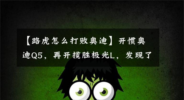 【路虎怎么打败奥迪】开惯奥迪Q5，再开揽胜极光L，发现了奥迪和路虎之间的差距