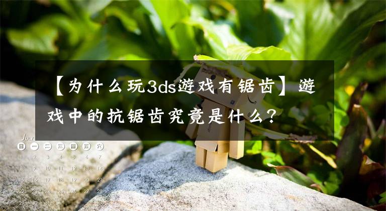 【为什么玩3ds游戏有锯齿】游戏中的抗锯齿究竟是什么？