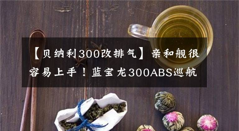 【贝纳利300改排气】亲和舰很容易上手！蓝宝龙300ABS巡航版狂热评价报告