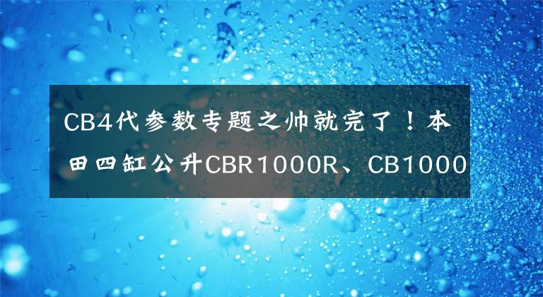 CB4代参数专题之帅就完了!本田四缸公升CBR1000R、CB1000X网图曝光