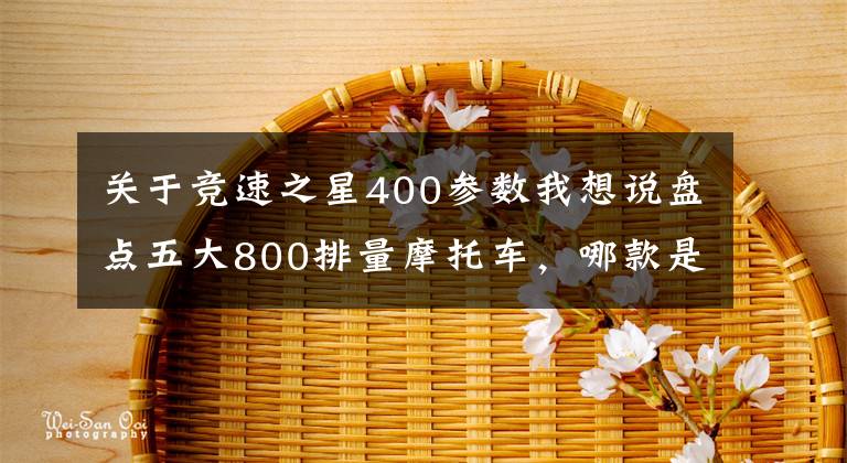 关于竞速之星400参数我想说盘点五大800排量摩托车,哪款是你的菜?