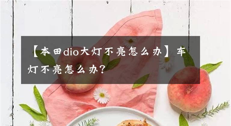 【本田dio大灯不亮怎么办】车灯不亮怎么办？