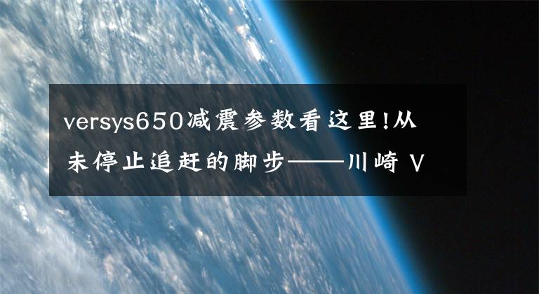 versys650减震参数看这里!从未停止追赶的脚步——川崎 Versys 650对比春风65