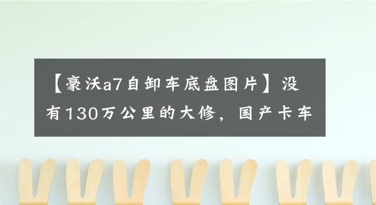 【豪沃a7自卸车底盘图片】没有130万公里的大修,国产卡车也能做到