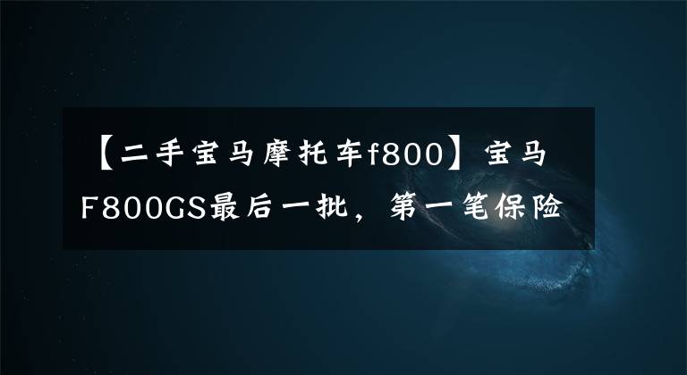【二手宝马摩托车f800】宝马F800GS最后一批,第一笔保险费用1375,高速跑不了春风,通过性真的很强。